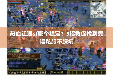 热血江湖sf哪个稳定？3招教你找到靠谱私服不踩坑