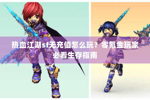 热血江湖sf无充值怎么玩？零氪金玩家必看生存指南