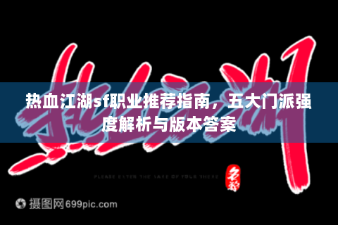 热血江湖sf职业推荐指南，五大门派强度解析与版本答案