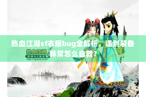 热血江湖sf衣服bug全解析，遇到装备异常怎么自救？