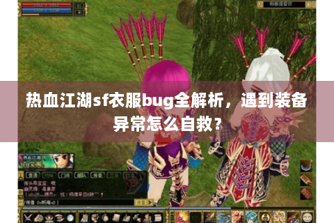 热血江湖sf衣服bug全解析，遇到装备异常怎么自救？