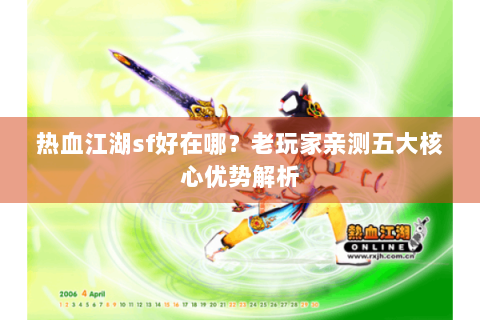 热血江湖sf好在哪？老玩家亲测五大核心优势解析