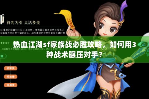 热血江湖sf家族战必胜攻略，如何用3种战术碾压对手？