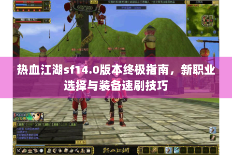 热血江湖sf14.0版本终极指南，新职业选择与装备速刷技巧