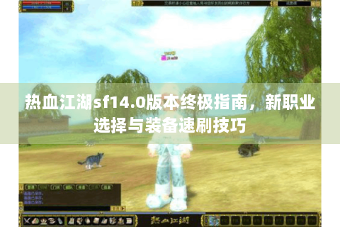 热血江湖sf14.0版本终极指南，新职业选择与装备速刷技巧