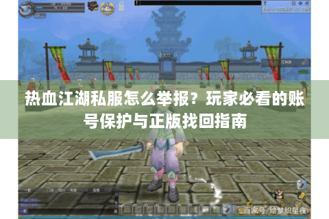 热血江湖私服怎么举报？玩家必看的账号保护与正版找回指南