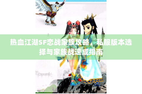 热血江湖SF恋战家族攻略，私服版本选择与家族战速成指南