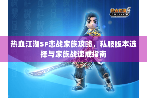 热血江湖SF恋战家族攻略，私服版本选择与家族战速成指南