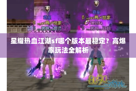 星耀热血江湖sf哪个版本最稳定？高爆率玩法全解析