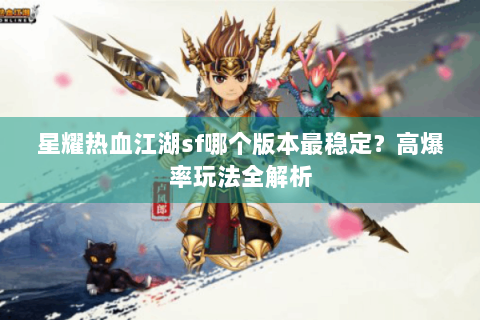 星耀热血江湖sf哪个版本最稳定？高爆率玩法全解析