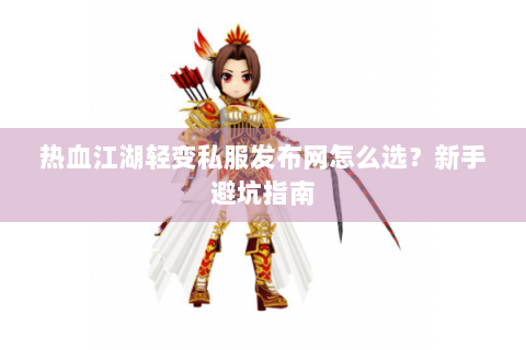 热血江湖轻变私服发布网怎么选？新手避坑指南
