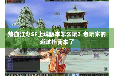 热血江湖SF上魂版本怎么玩？老玩家的避坑指南来了