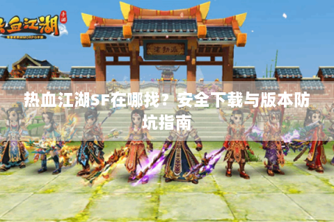 热血江湖SF在哪找？安全下载与版本防坑指南