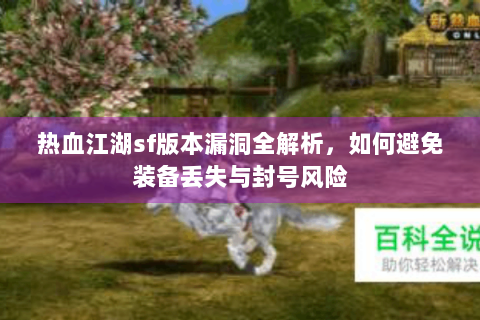 热血江湖sf版本漏洞全解析，如何避免装备丢失与封号风险
