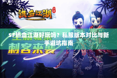 SF热血江湖好玩吗？私服版本对比与新手避坑指南