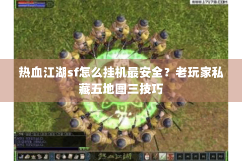 热血江湖sf怎么挂机最安全？老玩家私藏五地图三技巧