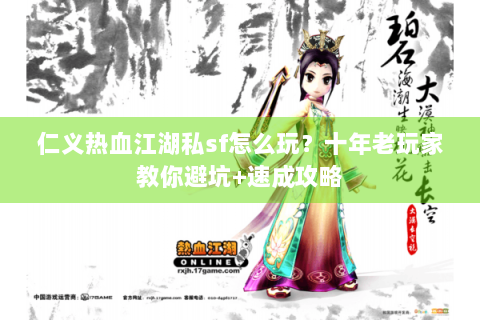 仁义热血江湖私sf怎么玩？十年老玩家教你避坑+速成攻略