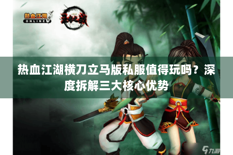 热血江湖横刀立马版私服值得玩吗？深度拆解三大核心优势