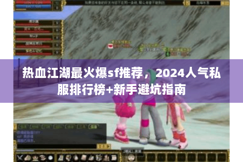 热血江湖最火爆sf推荐，2024人气私服排行榜+新手避坑指南