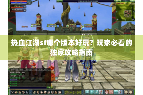 热血江湖sf哪个版本好玩？玩家必看的独家攻略指南
