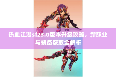 热血江湖sf23.0版本升级攻略，新职业与装备获取全解析