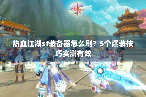 热血江湖sf装备器怎么刷？5个爆装技巧实测有效