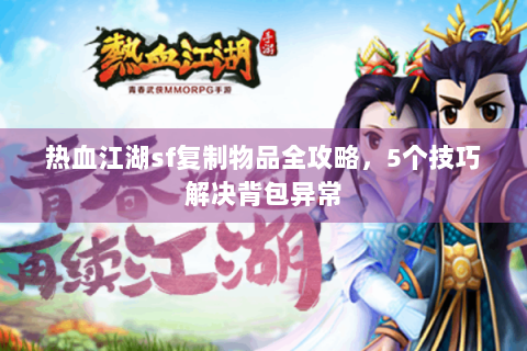 热血江湖sf复制物品全攻略，5个技巧解决背包异常