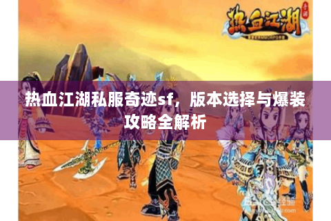 热血江湖私服奇迹sf，版本选择与爆装攻略全解析
