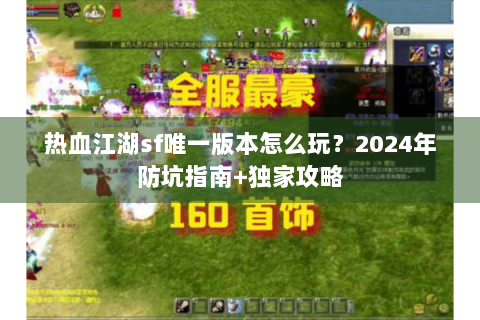 热血江湖sf唯一版本怎么玩？2024年防坑指南+独家攻略