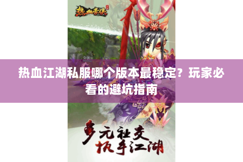 热血江湖私服哪个版本最稳定？玩家必看的避坑指南