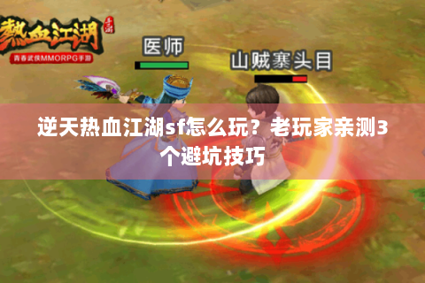 逆天热血江湖sf怎么玩？老玩家亲测3个避坑技巧