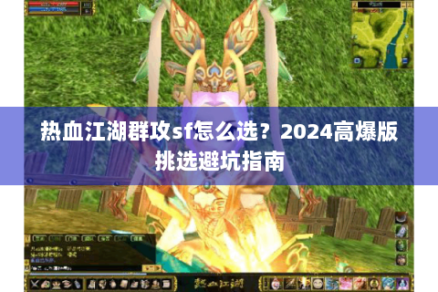 热血江湖群攻sf怎么选？2024高爆版挑选避坑指南