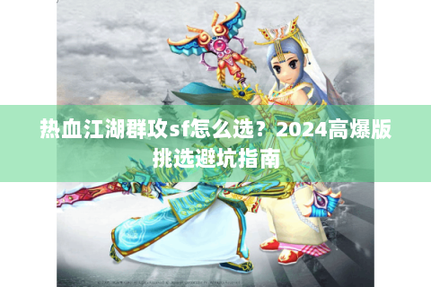热血江湖群攻sf怎么选？2024高爆版挑选避坑指南