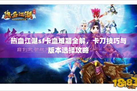 热血江湖sf卡血难题全解，卡刀技巧与版本选择攻略