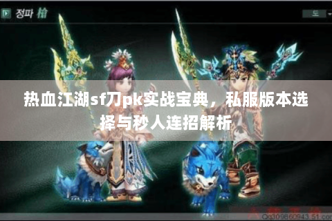 热血江湖sf刀pk实战宝典，私服版本选择与秒人连招解析