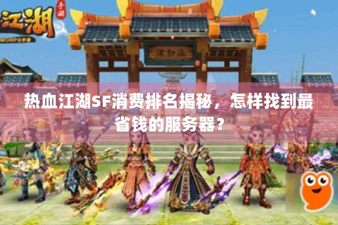 热血江湖SF消费排名揭秘，怎样找到最省钱的服务器？