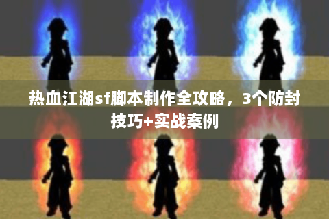 热血江湖sf脚本制作全攻略，3个防封技巧+实战案例