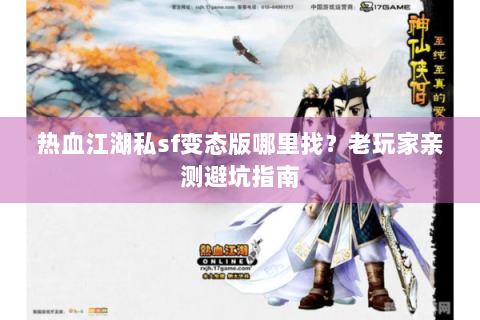 热血江湖私sf变态版哪里找？老玩家亲测避坑指南