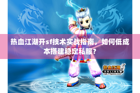 热血江湖开sf技术实战指南，如何低成本搭建稳定私服？