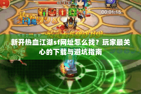新开热血江湖sf网址怎么找？玩家最关心的下载与避坑指南