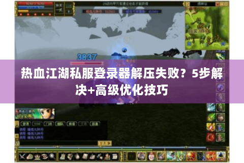 热血江湖私服登录器解压失败？5步解决+高级优化技巧