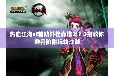 热血江湖sf辅助外挂靠谱吗？3招教你避开陷阱玩转江湖