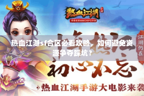 热血江湖sf合区必看攻略，如何避免资源争夺踩坑？