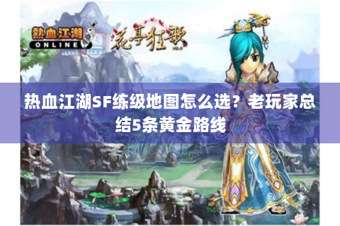 热血江湖SF练级地图怎么选？老玩家总结5条黄金路线