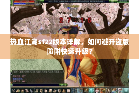 热血江湖sf22版本详解，如何避开盗版陷阱快速升级？