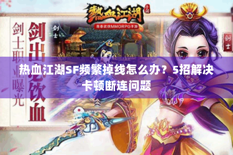 热血江湖SF频繁掉线怎么办？5招解决卡顿断连问题
