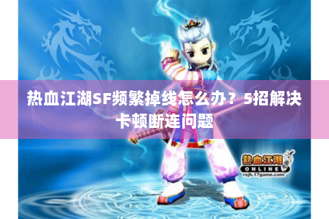 热血江湖SF频繁掉线怎么办？5招解决卡顿断连问题