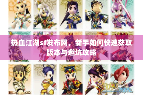 热血江湖sf发布网，新手如何快速获取版本与避坑攻略