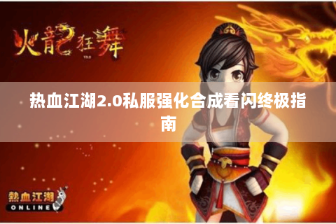 热血江湖2.0私服强化合成看闪终极指南