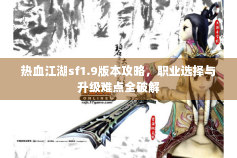 热血江湖sf1.9版本攻略，职业选择与升级难点全破解